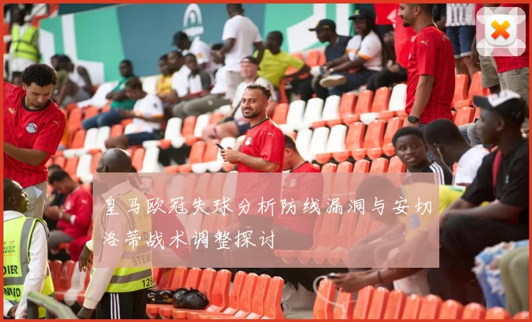 皇马欧冠失球分析防线漏洞与安切洛蒂战术调整探讨
