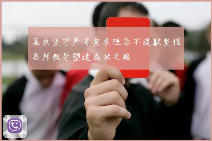 莱利坚守严苛要求理念不道歉坚信恩师教导塑造成功之路