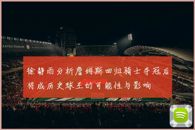 徐静雨分析詹姆斯回归骑士夺冠后将成历史球王的可能性与影响
