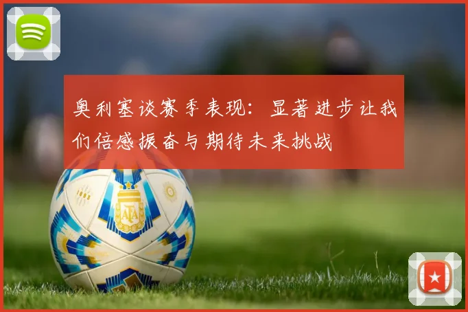 奥利塞谈赛季表现：显著进步让我们倍感振奋与期待未来挑战