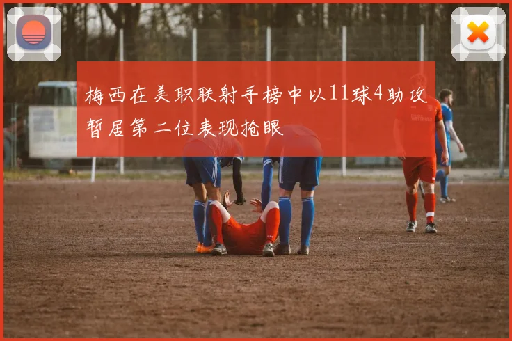 梅西在美职联射手榜中以11球4助攻暂居第二位表现抢眼