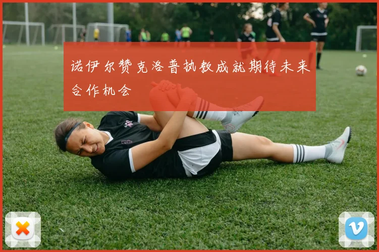 诺伊尔赞克洛普执教成就期待未来合作机会
