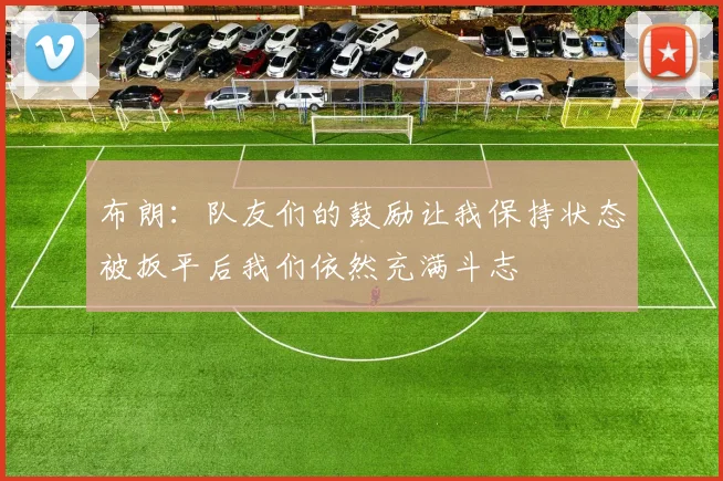 布朗：队友们的鼓励让我保持状态被扳平后我们依然充满斗志