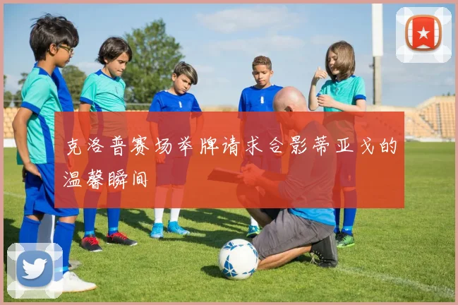 克洛普赛场举牌请求合影蒂亚戈的温馨瞬间