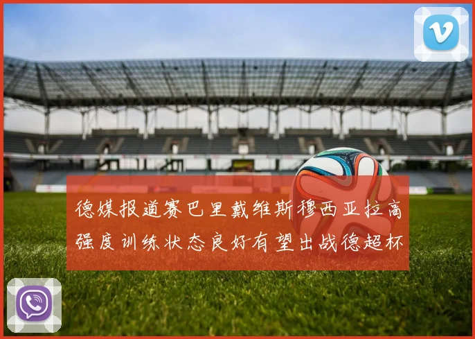 德媒报道赛巴里戴维斯穆西亚拉高强度训练状态良好有望出战德超杯