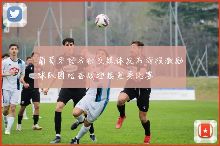 葡萄牙官方社交媒体发布海报激励球队团结奋战迎接重要比赛