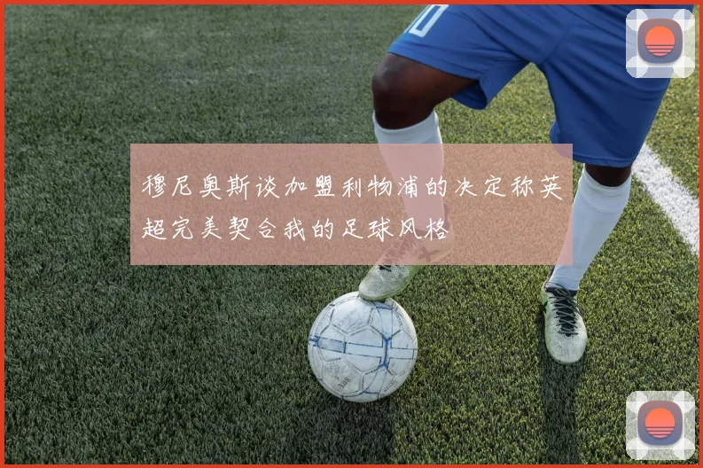 穆尼奥斯谈加盟利物浦的决定称英超完美契合我的足球风格