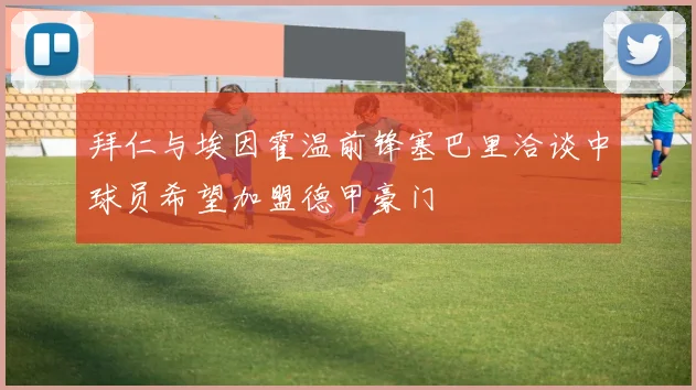 拜仁与埃因霍温前锋塞巴里洽谈中球员希望加盟德甲豪门