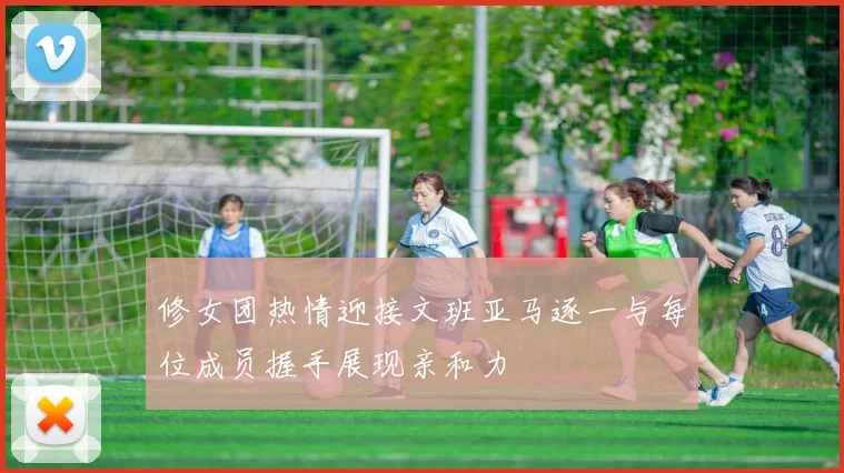 修女团热情迎接文班亚马逐一与每位成员握手展现亲和力