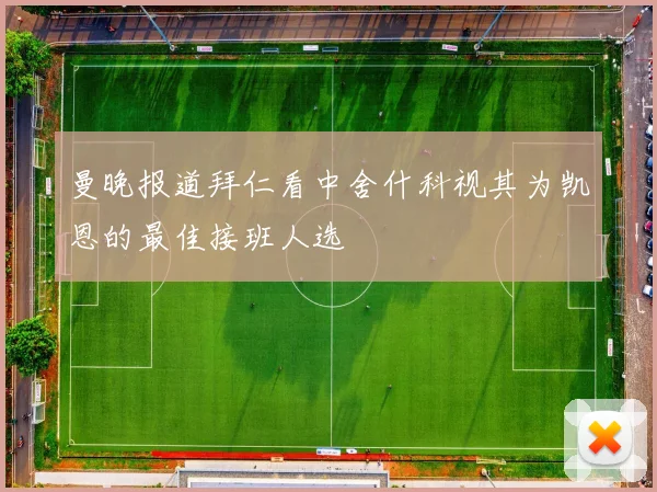 曼晚报道拜仁看中舍什科视其为凯恩的最佳接班人选