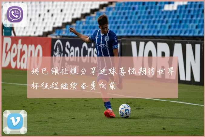 姆巴佩社媒分享进球喜悦期待世界杯征程继续奋勇向前