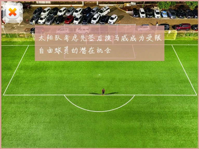 太阳队考虑先签后换马威成为受限自由球员的潜在机会