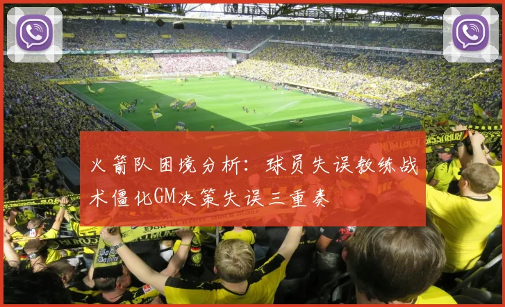 火箭队困境分析：球员失误教练战术僵化GM决策失误三重奏