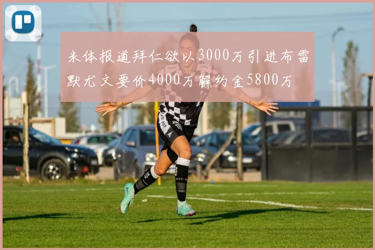 米体报道拜仁欲以3000万引进布雷默尤文要价4000万解约金5800万